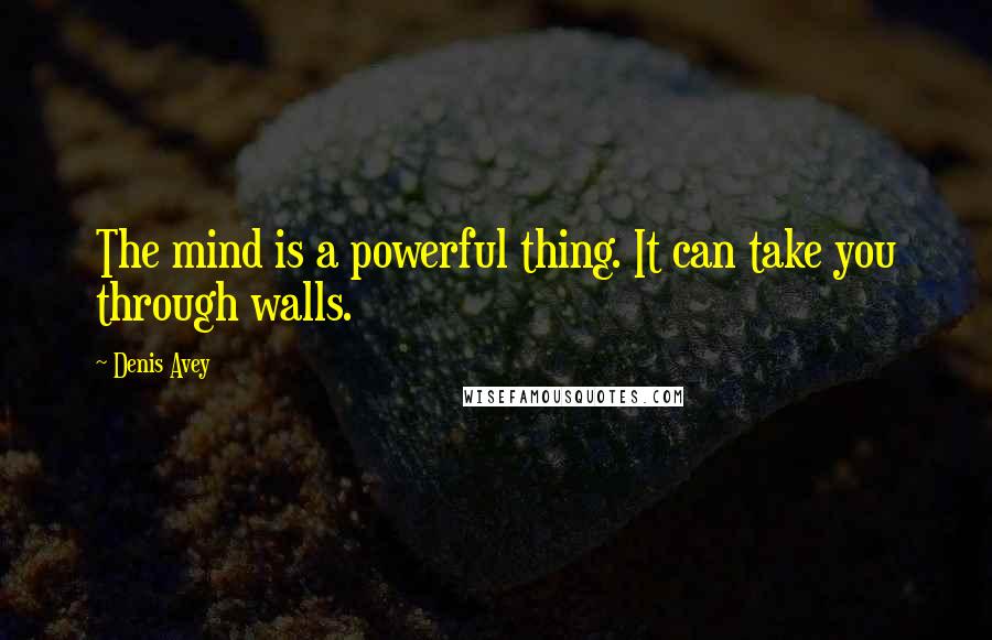 Denis Avey Quotes: The mind is a powerful thing. It can take you through walls.