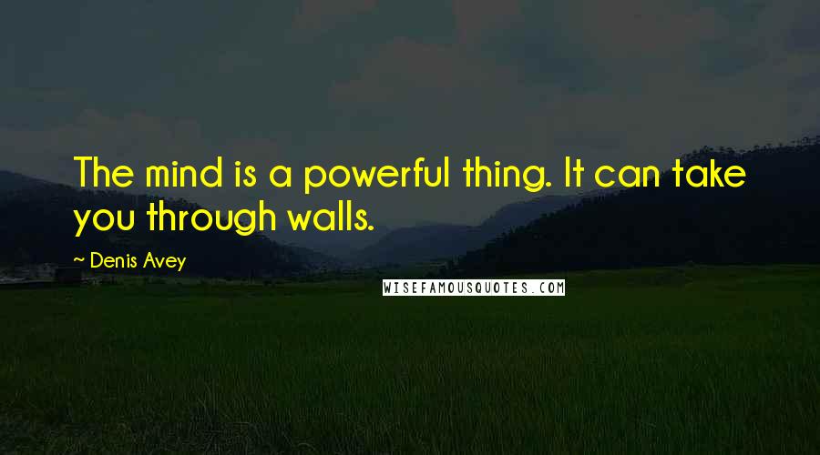 Denis Avey Quotes: The mind is a powerful thing. It can take you through walls.