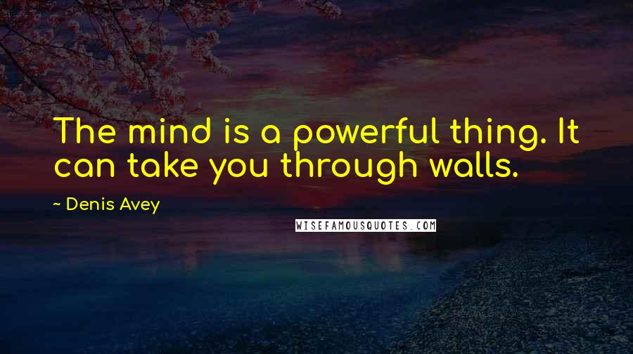 Denis Avey Quotes: The mind is a powerful thing. It can take you through walls.