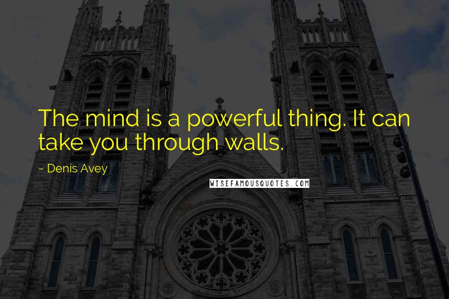 Denis Avey Quotes: The mind is a powerful thing. It can take you through walls.