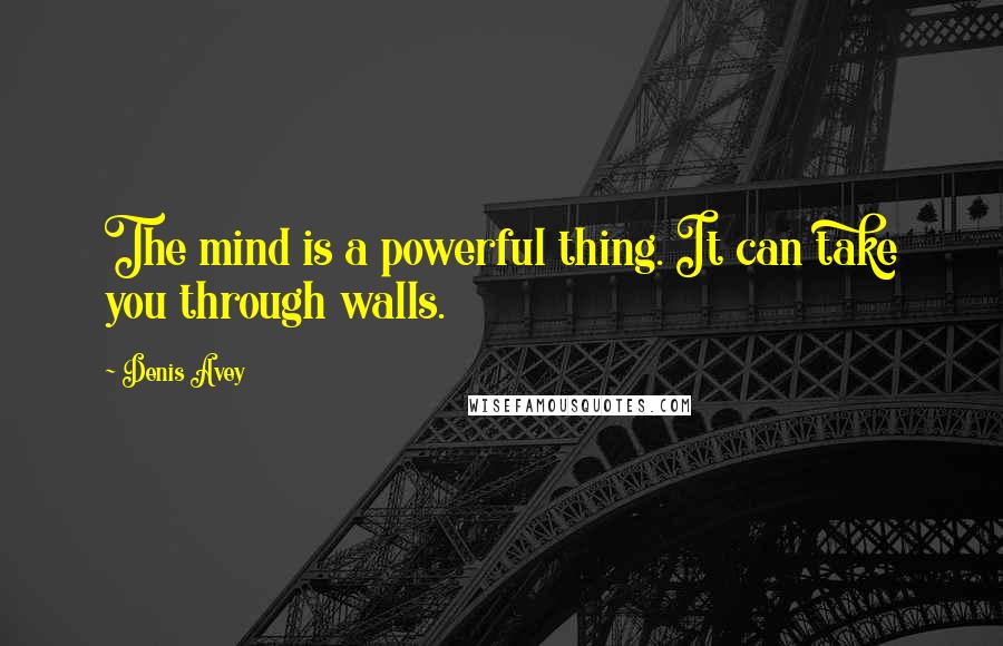 Denis Avey Quotes: The mind is a powerful thing. It can take you through walls.