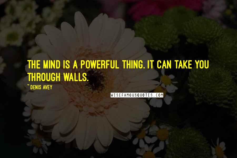 Denis Avey Quotes: The mind is a powerful thing. It can take you through walls.