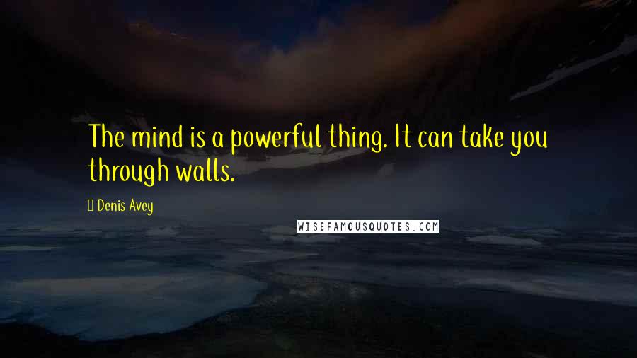 Denis Avey Quotes: The mind is a powerful thing. It can take you through walls.