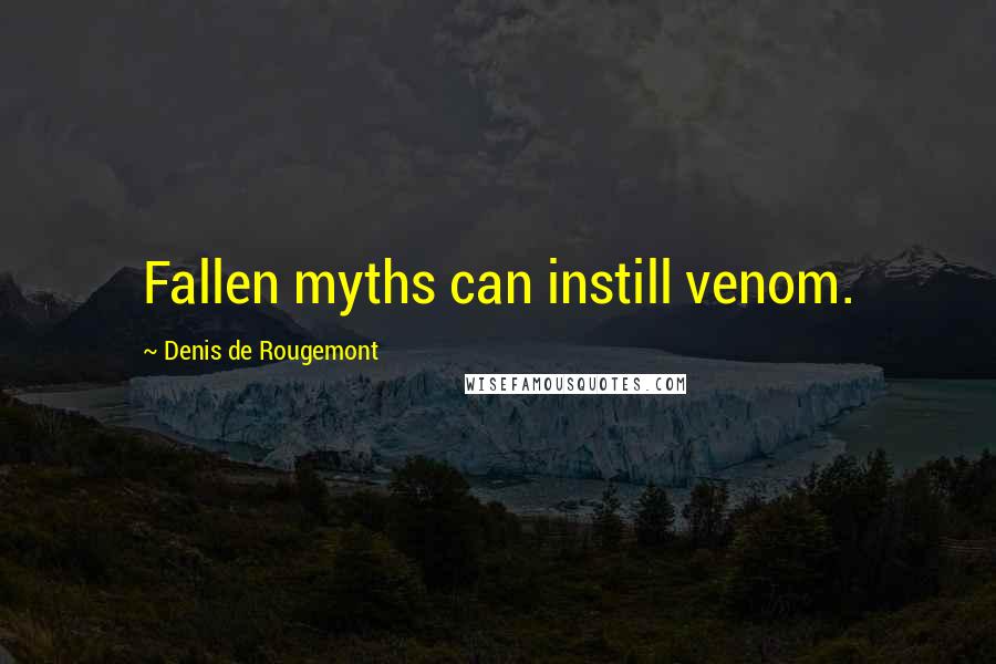 Denis De Rougemont Quotes: Fallen myths can instill venom.