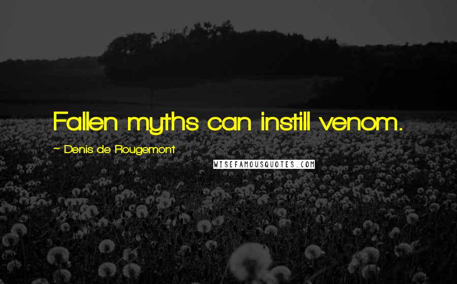 Denis De Rougemont Quotes: Fallen myths can instill venom.