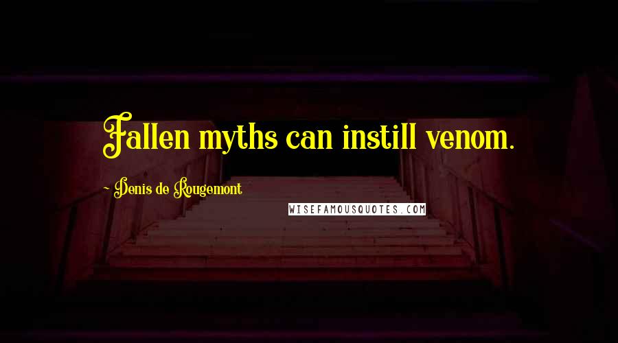 Denis De Rougemont Quotes: Fallen myths can instill venom.