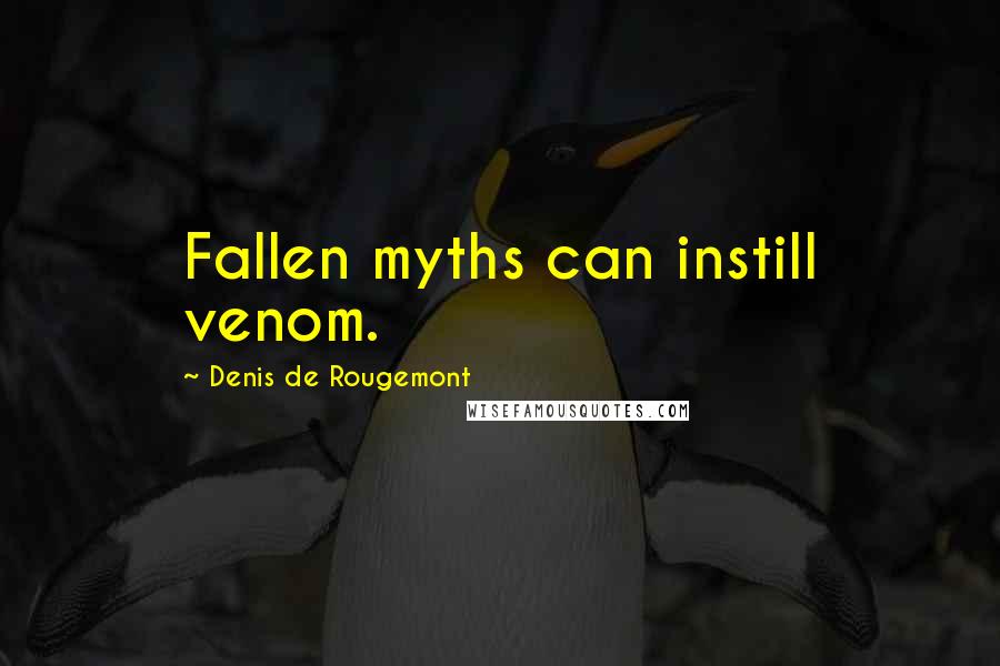 Denis De Rougemont Quotes: Fallen myths can instill venom.