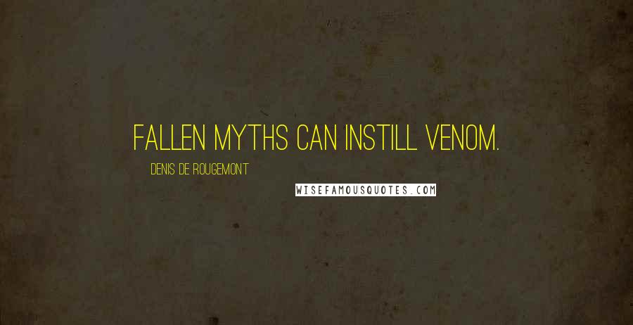 Denis De Rougemont Quotes: Fallen myths can instill venom.