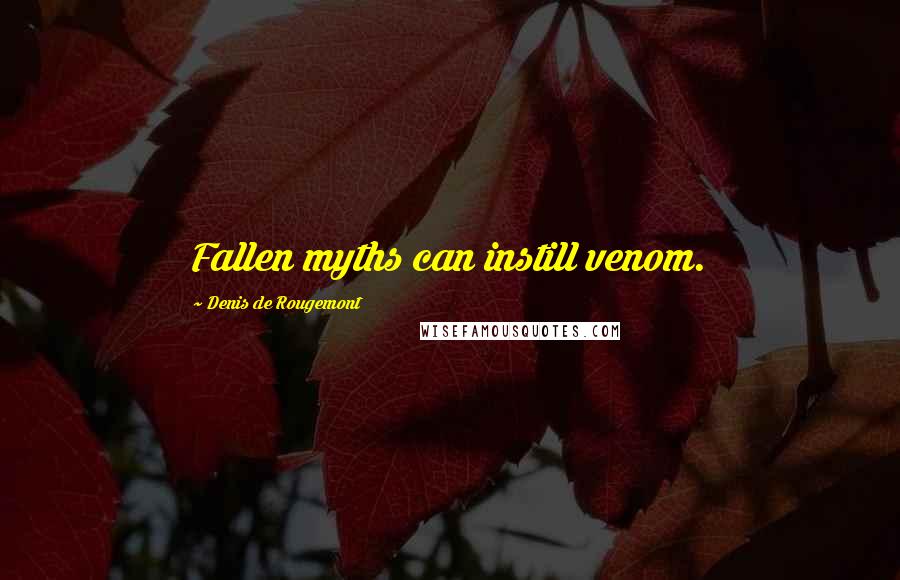 Denis De Rougemont Quotes: Fallen myths can instill venom.