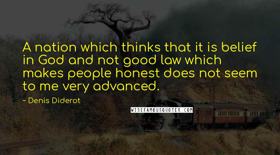 Denis Diderot Quotes: A nation which thinks that it is belief in God and not good law which makes people honest does not seem to me very advanced.