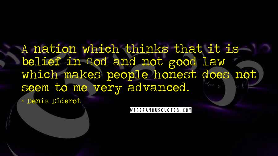 Denis Diderot Quotes: A nation which thinks that it is belief in God and not good law which makes people honest does not seem to me very advanced.
