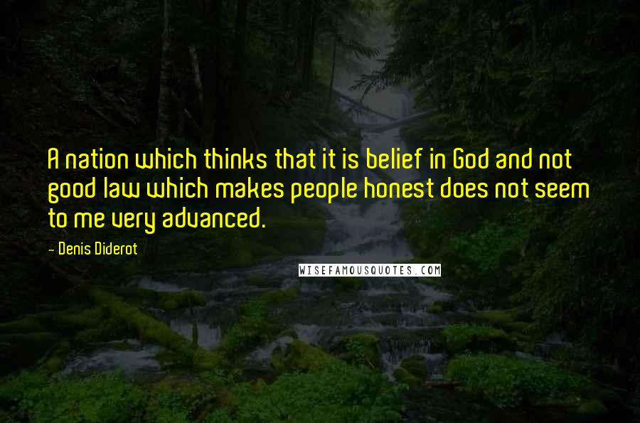 Denis Diderot Quotes: A nation which thinks that it is belief in God and not good law which makes people honest does not seem to me very advanced.