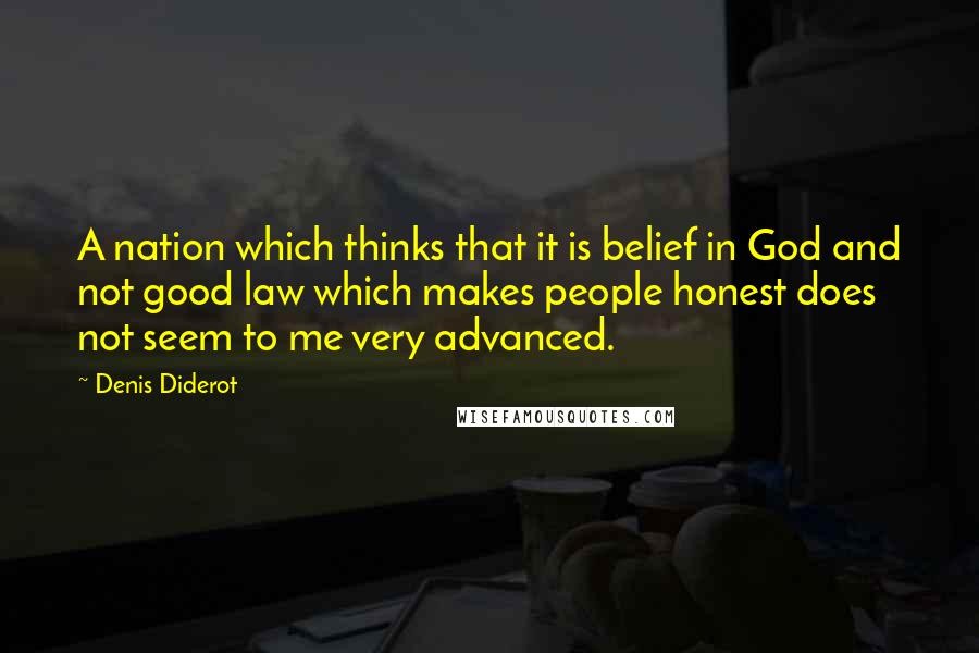 Denis Diderot Quotes: A nation which thinks that it is belief in God and not good law which makes people honest does not seem to me very advanced.