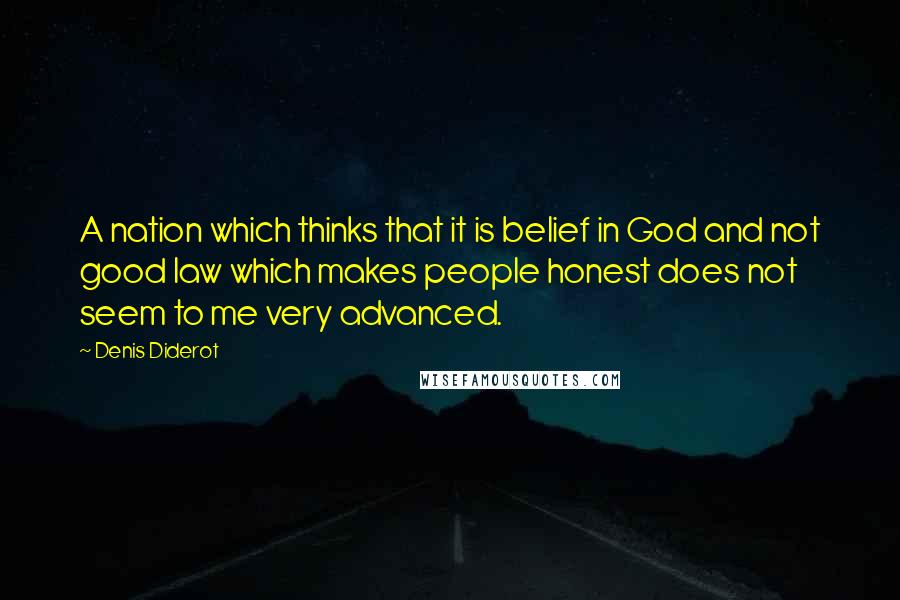 Denis Diderot Quotes: A nation which thinks that it is belief in God and not good law which makes people honest does not seem to me very advanced.