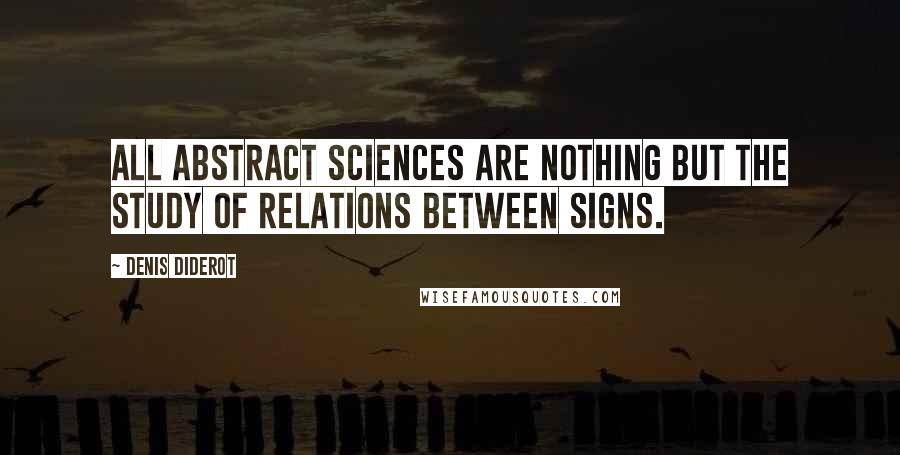 Denis Diderot Quotes: All abstract sciences are nothing but the study of relations between signs.