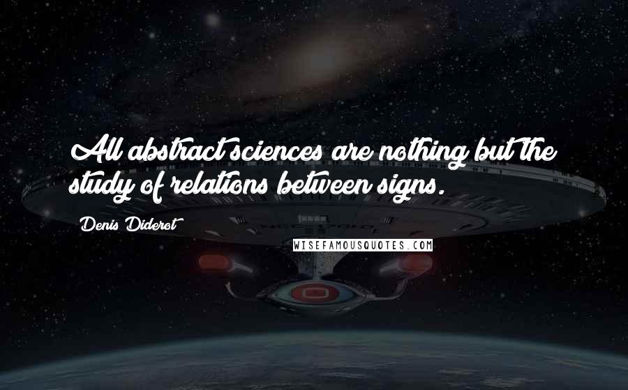 Denis Diderot Quotes: All abstract sciences are nothing but the study of relations between signs.