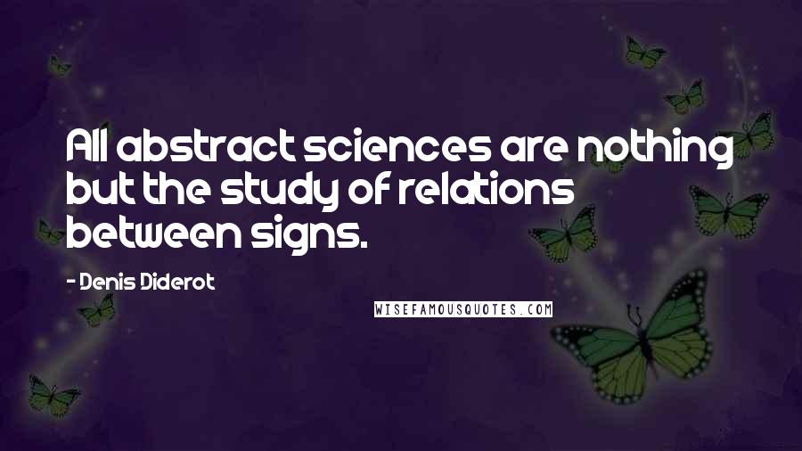 Denis Diderot Quotes: All abstract sciences are nothing but the study of relations between signs.