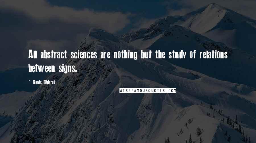 Denis Diderot Quotes: All abstract sciences are nothing but the study of relations between signs.