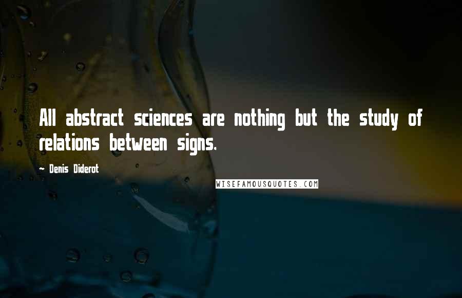 Denis Diderot Quotes: All abstract sciences are nothing but the study of relations between signs.