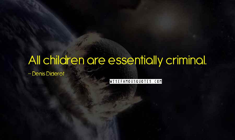 Denis Diderot Quotes: All children are essentially criminal.