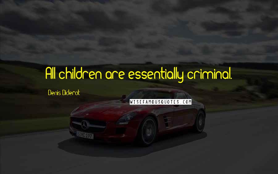 Denis Diderot Quotes: All children are essentially criminal.