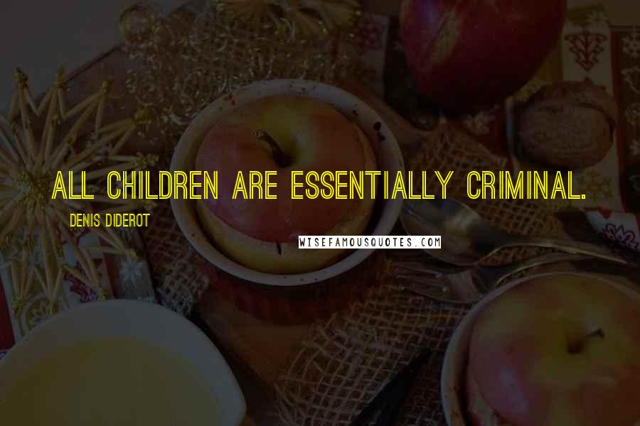 Denis Diderot Quotes: All children are essentially criminal.