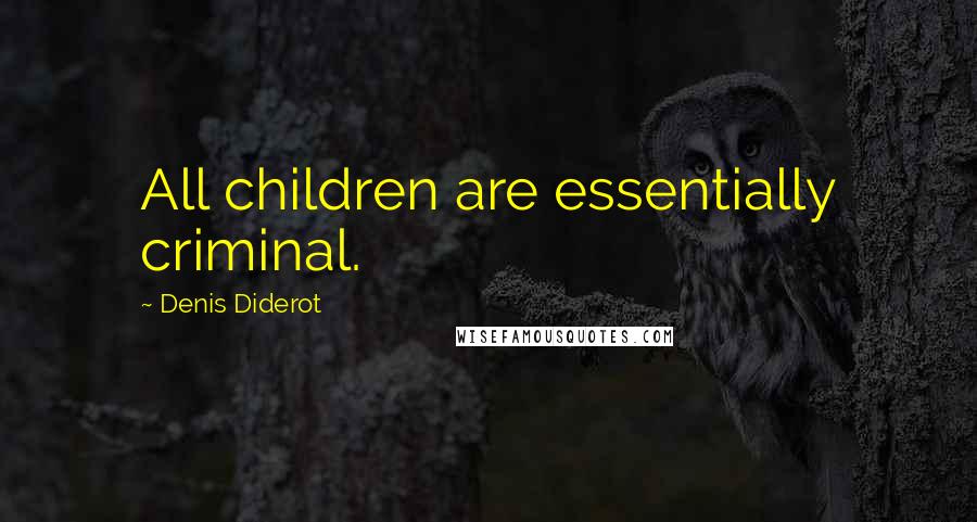 Denis Diderot Quotes: All children are essentially criminal.