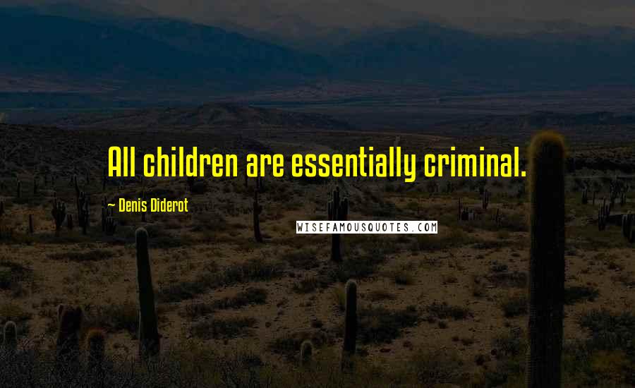 Denis Diderot Quotes: All children are essentially criminal.