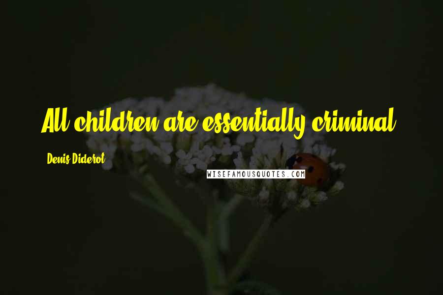Denis Diderot Quotes: All children are essentially criminal.