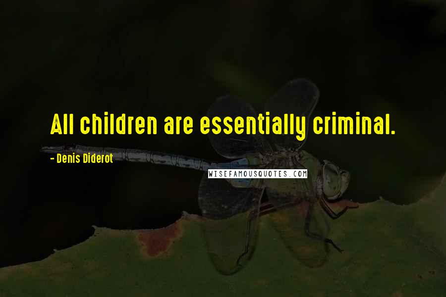 Denis Diderot Quotes: All children are essentially criminal.