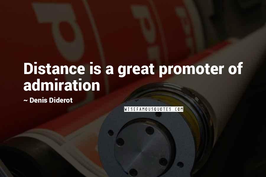 Denis Diderot Quotes: Distance is a great promoter of admiration