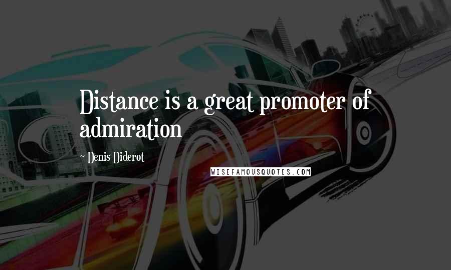 Denis Diderot Quotes: Distance is a great promoter of admiration