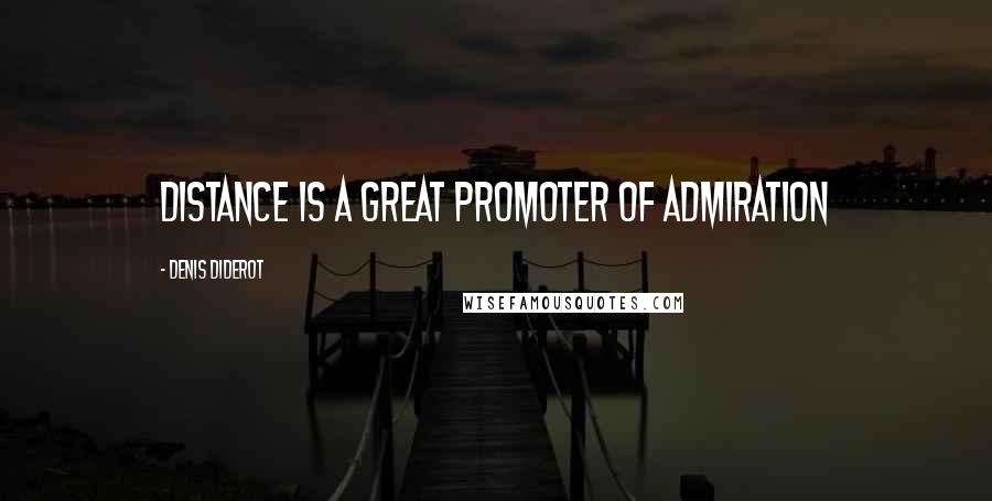 Denis Diderot Quotes: Distance is a great promoter of admiration