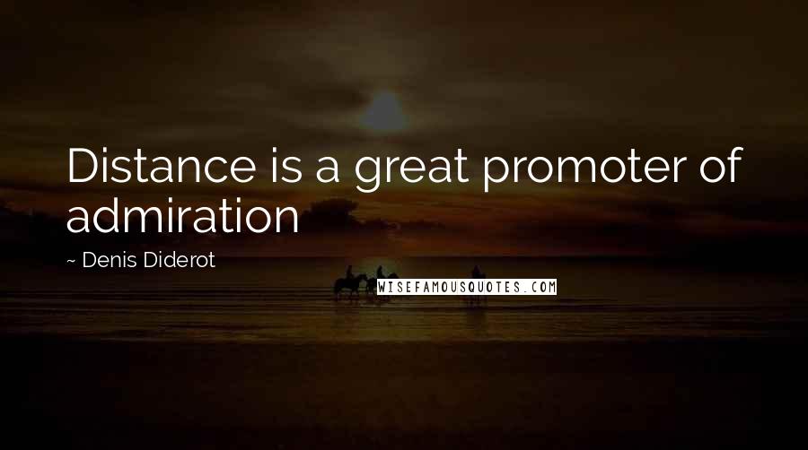 Denis Diderot Quotes: Distance is a great promoter of admiration