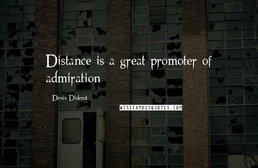 Denis Diderot Quotes: Distance is a great promoter of admiration