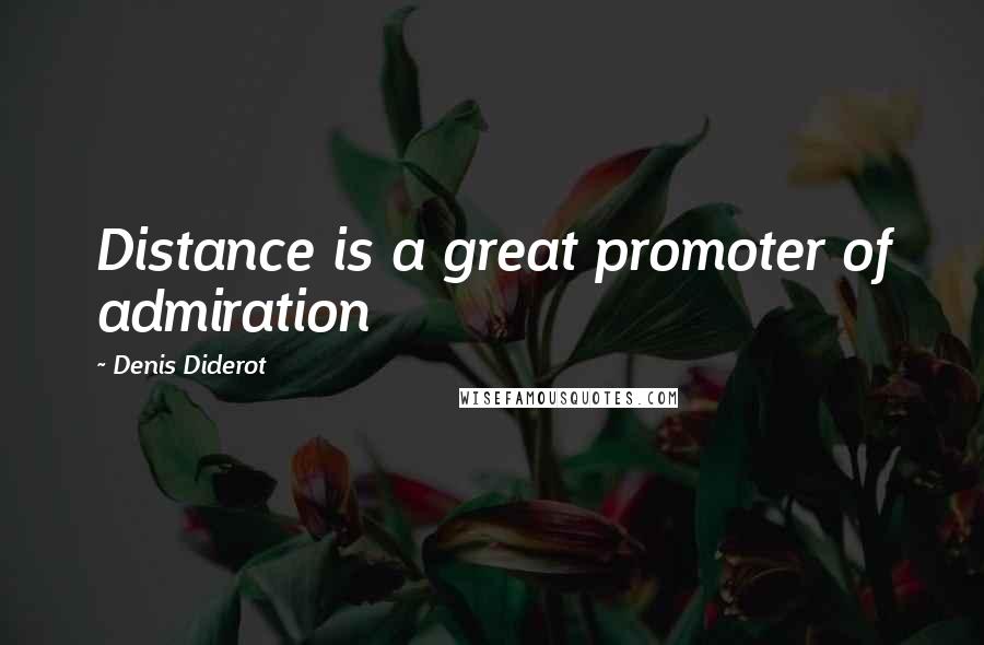 Denis Diderot Quotes: Distance is a great promoter of admiration