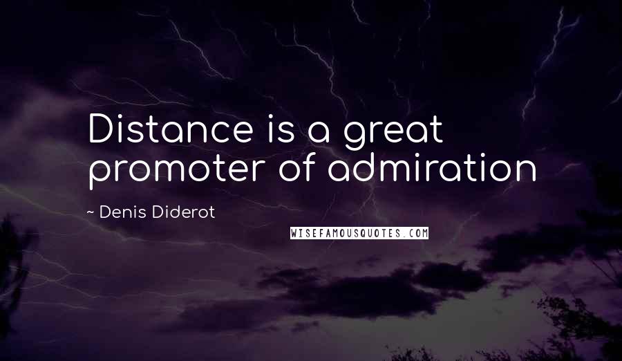 Denis Diderot Quotes: Distance is a great promoter of admiration