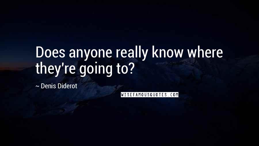 Denis Diderot Quotes: Does anyone really know where they're going to?