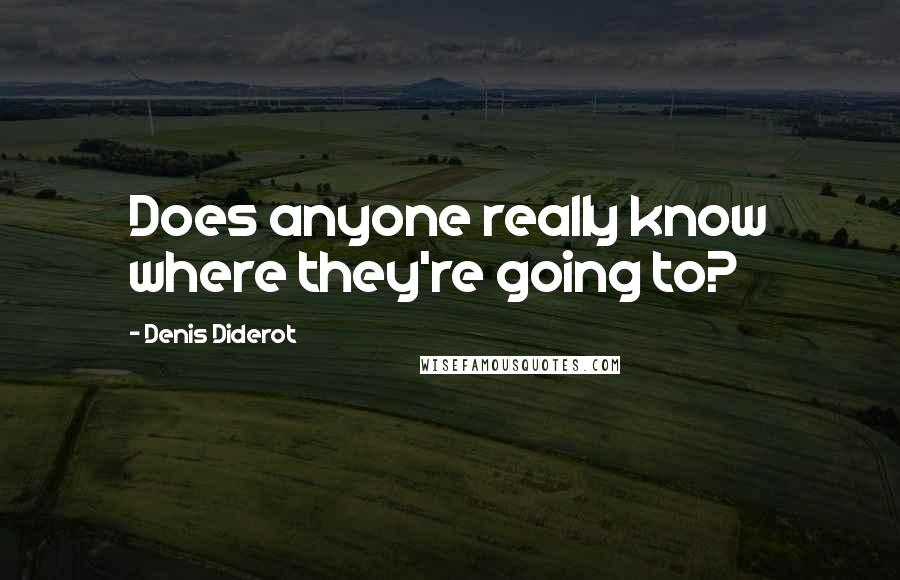 Denis Diderot Quotes: Does anyone really know where they're going to?