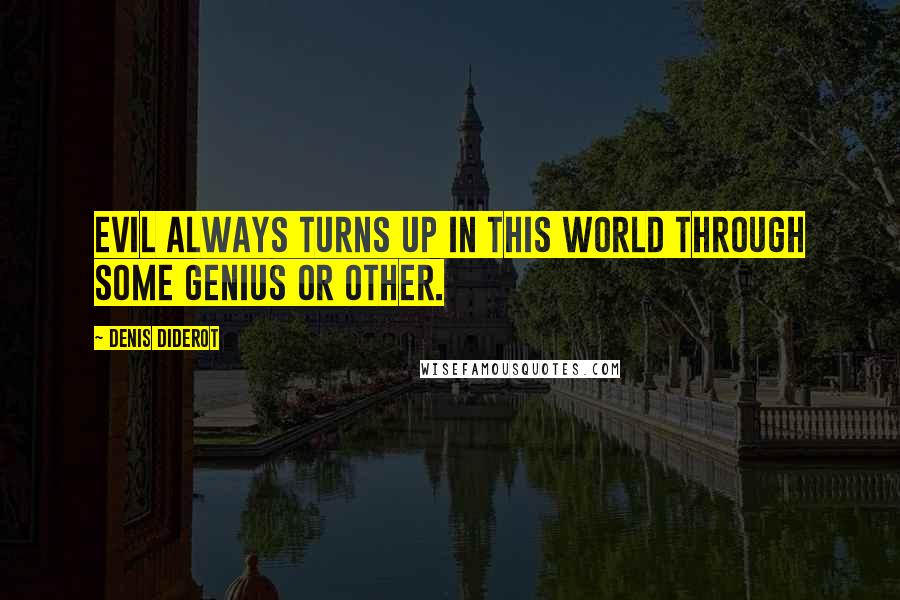 Denis Diderot Quotes: Evil always turns up in this world through some genius or other.