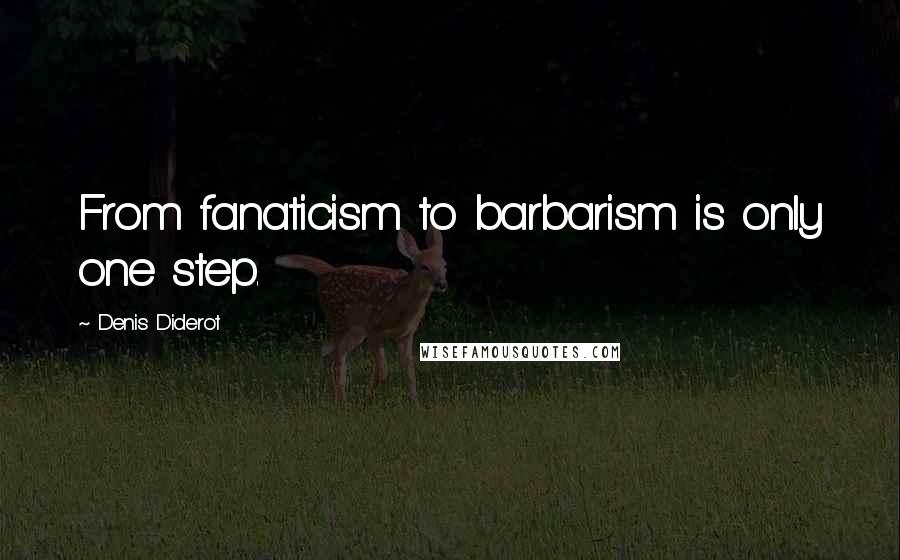 Denis Diderot Quotes: From fanaticism to barbarism is only one step.