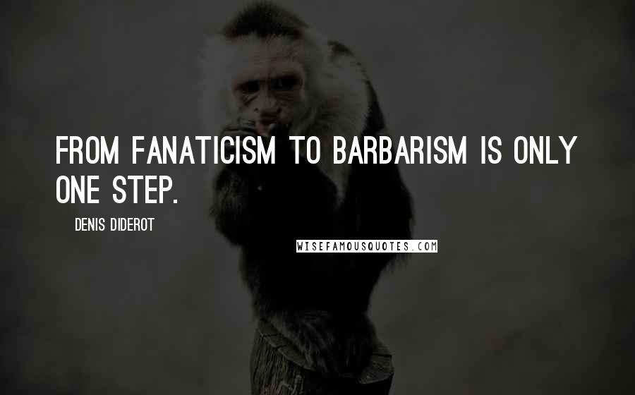 Denis Diderot Quotes: From fanaticism to barbarism is only one step.