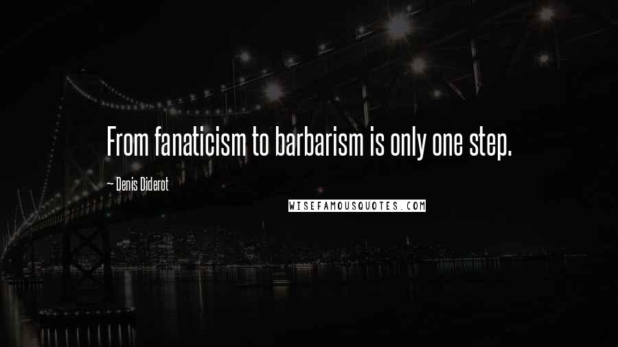 Denis Diderot Quotes: From fanaticism to barbarism is only one step.