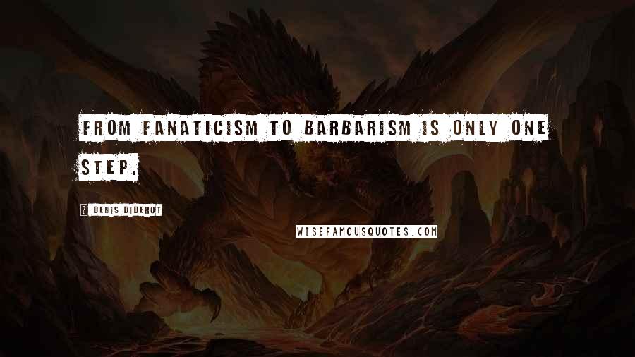 Denis Diderot Quotes: From fanaticism to barbarism is only one step.