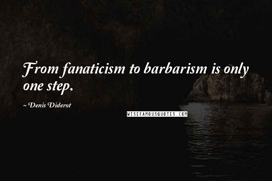 Denis Diderot Quotes: From fanaticism to barbarism is only one step.