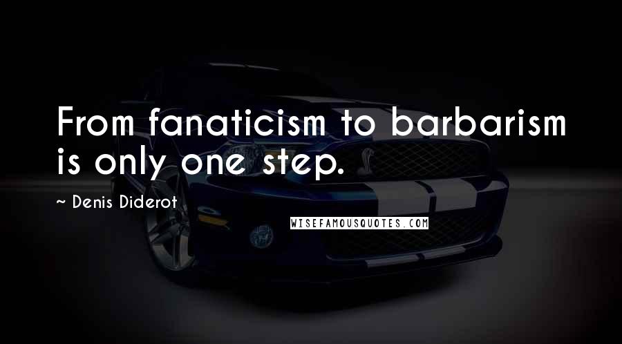 Denis Diderot Quotes: From fanaticism to barbarism is only one step.