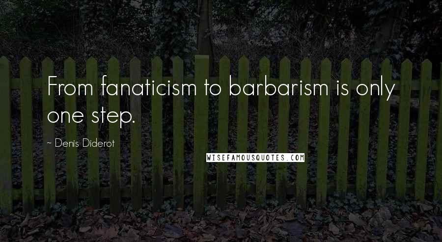 Denis Diderot Quotes: From fanaticism to barbarism is only one step.