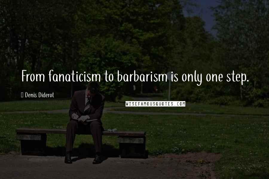 Denis Diderot Quotes: From fanaticism to barbarism is only one step.