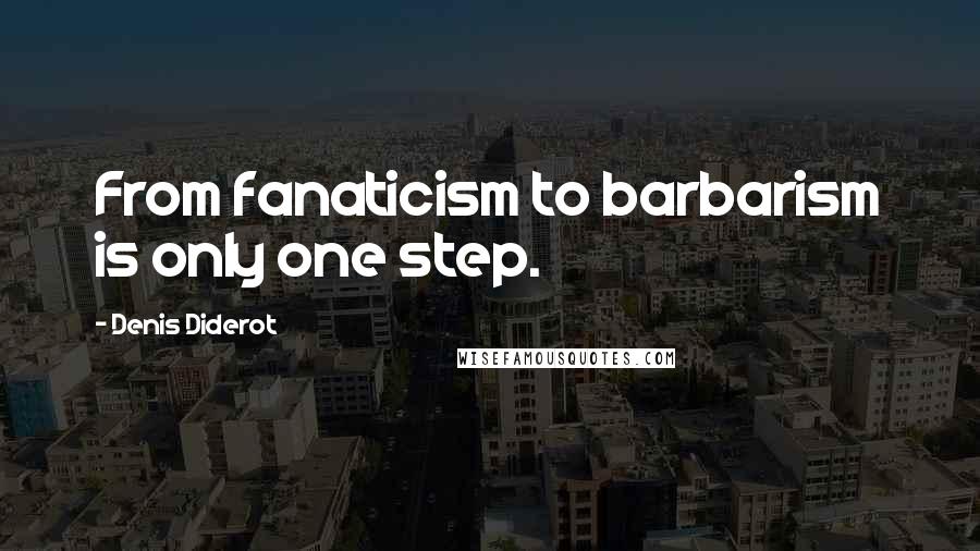 Denis Diderot Quotes: From fanaticism to barbarism is only one step.