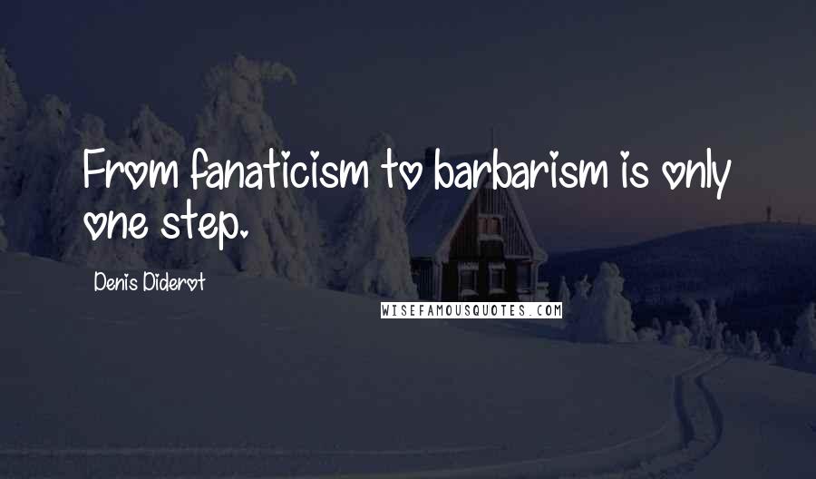 Denis Diderot Quotes: From fanaticism to barbarism is only one step.